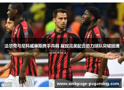 法尔克与尼科威廉斯携手并肩 展现完美配合助力球队突破困境 法尔克与尼科威廉斯携手并肩 展现完美配合助力球队突破困境