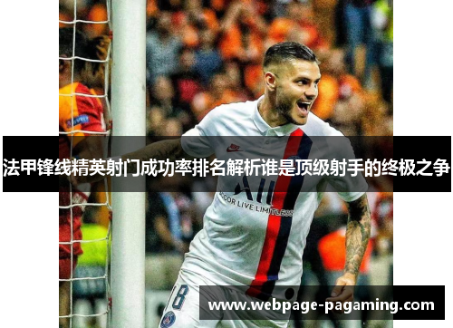 法甲锋线精英射门成功率排名解析谁是顶级射手的终极之争 法甲锋线精英射门成功率排名解析谁是顶级射手的终极之争