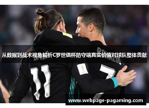 从数据到战术视角解析C罗世俱杯防守端真实价值对球队整体贡献 从数据到战术视角解析C罗世俱杯防守端真实价值对球队整体贡献
