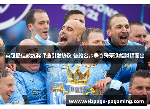 英超最佳教练奖评选引发热议 各路名帅争夺殊荣谁能脱颖而出