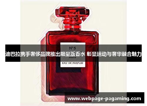 迪巴拉携手奢侈品牌推出限量版香水 彰显运动与奢华融合魅力