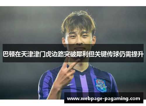 巴顿在天津津门虎边路突破犀利但关键传球仍需提升