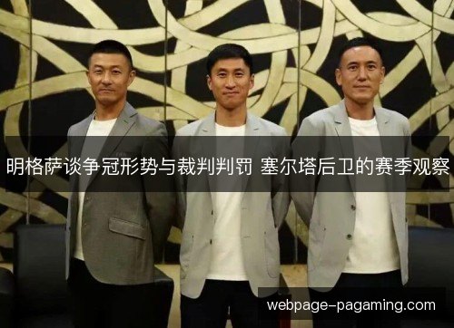 明格萨谈争冠形势与裁判判罚 塞尔塔后卫的赛季观察